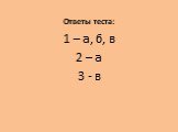 Ответы теста: 1 – а, б, в 2 – а 3 - в