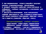 5. при неправильном ответе учащийся получает помощь и дополнительные разъяснения; 6. каждый учащийся работает самостоятельно и овладевает учебным материалом в посильном для него темпе; 7. результаты выполнения всех контрольных заданий фиксируется, они становятся известными как самим учащимся (внутре