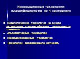 Инновационные технологии классифицируются по 4 критериям: Педагогические технологии на основе активизации и интенсификации деятельности учащихся; Альтернативные технологии; Природосообразные технологии; Технологии развивающего обучения.