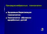 Природосообразные технологии. Здоровьесберегающая технология; Технология обучения одарённых детей