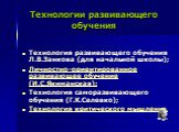 Технологии развивающего обучения. Технология развивающего обучения Л.В.Занкова (для начальной школы); Личностно-ориентированное развивающее обучение (И.С.Якиманская); Технология саморазвивающего обучения (Г.К.Селевко); Технология критического мышления.