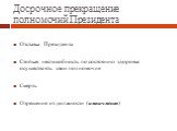 Досрочное прекращение полномочий Президента. Отставка Президента Стойкая неспособность по состоянию здоровья осуществлять свои полномочия Смерть Отрешение от должности (импичмент)