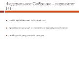 Федеральное Собрание – парламент РФ: имеет собственные полномочия профессиональный и постоянно действующий орган свободный депутатский мандат