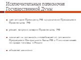 Исключительные полномочия Государственной Думы. дает согласие Президенту РФ на назначение Председателя Правительства РФ решает вопрос о доверии Правительству РФ назначает на должность и освобождает от должности Председателя Центрального Банка РФ и Уполномоченного по правам человека в России объявляе