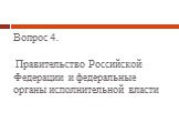 Вопрос 4. Правительство Российской Федерации и федеральные органы исполнительной власти