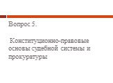 Вопрос 5. Конституционно-правовые основы судебной системы и прокуратуры