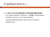 Судебная власть –. это система организации и функционирования государственных органов – судов, назначением которых является осуществление специализированного вида деятельности –правосудия