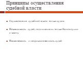 Принципы осуществления судебной власти. Осуществление судебной власти только судом Независимость судей, подчинение их только Конституции и закону Несменяемость и неприкосновенность судей