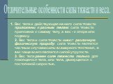 1. Вес тела и действующая на него сила тяжести приложены к разным телам: сила тяжести приложена к самому телу, а вес - к опоре или подвесу. 2. Вес тела и сила тяжести имеют различную физическую природу: сила тяжести является частным случаем силы всемирного тяготения, а вес чаще всего является силой 