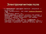 Электромагнитное поле. - это порождающие друг друга переменные электрические и магнитные поля. Теория электромагнитного поля создана Джеймсом Максвеллом в 1865 г. Он теоретически доказал, что: Любое изменение со временем магнитного поля приводит к возникновению изменяющегося электрического поля, а в