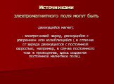 Источниками электромагнитного поля могут быть. движущийся магнит; - электрический заряд, движущийся с ускорением или колеблющийся ( в отличие от заряда движущегося с постоянной скоростью, например, в случае постоянного тока в проводнике, здесь создается постоянное магнитное поле).