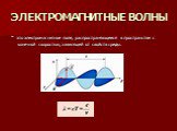 ЭЛЕКТРОМАГНИТНЫЕ ВОЛНЫ. - это электромагнитное поле, распространяющееся в пространстве с конечной скоростью, зависящей от свойств среды.