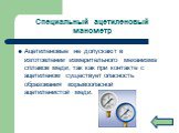 Специальный ацетиленовый манометр. Ацетиленовые не допускают в изготовлении измерительного механизма сплавов меди, так как при контакте с ацетиленом существует опасность образования взрывоопасной ацетиленистой меди.