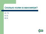 Сколько колен в манометре? А) 10; Б) 2; В) 6.