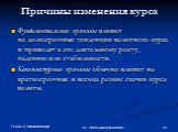 Причины изменения курса. Фундаментальные причины влияют на долгосрочные тенденции валютного курса и приводят к его длительному росту, падению или стабильности. Конъюнктурные причины обычно влияют на краткосрочные и весьма резкие скачки курса валюты.