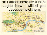 In London there are a lot of sights. Now I will tell you about some of them.
