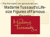 Madame Tussaud’s Life-size Figures of Famous People. The first sight I am going to tell you.