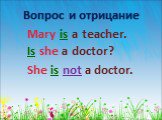 Mary is a teacher. Вопрос и отрицание. Is she a doctor? She is not a doctor.