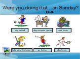 Were you doing it at…on Sunday? help about the house play computer games read books play tennis go fishing play football 3 p .m. 4 p .m. 5 p .m. 6 p .m.