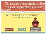 When does the school year start? The school year starts on the first of September. (When?). #1 SHOW NEXT MARK FOR REVIEW Review