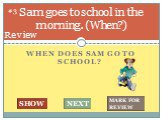 When does Sam go to school? Sam goes to school in the morning. (When?). #3