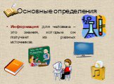 Основные определения. Информация для человека – это знания, которые он получает из разных источников.