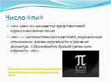 Число «пи». -это одно из множества представителей иррациональных чисел «пи» — математическая константа, выражающая отношение длины окружности к длине её диаметра. Обозначается буквой греческого алфавита «пи». http://www.sensator.ru/images/0000/c/o/content/photo/2007/1/1169734700.26545_5326911.jpg
