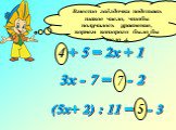 * + 5 = 2х + 1. Вместо звёздочки подставь такое число, чтобы получилось уравнение, корнем которого было бы число 4. 4 3х - 7 = * - 2 7 (5х+ 2) : 11 = * - 3 5