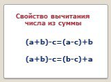 Свойство вычитания числа из суммы. (a+b)-c=(a-c)+b (a+b)-c=(b-c)+a