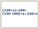 (320+x)-100= (320-100)+x=220+x