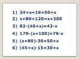 1) 34+х+16=50+х 2) х+80+120=х+200 3) 82-(40+х)=42-х 4) 179-(х+100)=79-х 5) (х+80)-30=50+х 6) (45+х)-15=30+х