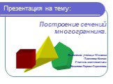 Презентация на тему: Построение сечений многогранника. Выполнила ученица 10 класса Пименова Ксения. Учитель математики: Мазалова Лариса Сергеевна.