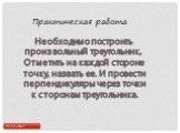 Практическая работа. Необходимо построить произвольный треугольник, Отметить на каждой стороне точку, назвать ее. И провести перпендикуляры через точки к сторонам треугольника.