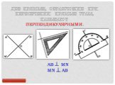 ДВЕ ПРЯМЫЕ, ОБРАЗУЮЩИЕ ПРИ ПЕРЕСЕЧЕНИИ ПРЯМЫЕ УГЛЫ, НАЗЫВАЮТ ПЕРПЕНДИКУЛЯРНЫМИ. AB MN MN AB