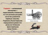 Парово́з — автономный локомотив с паросиловой установкой, то есть использующий в качестве двигателя паровую машину. Паровозы были первыми передвигающимися по рельсам тяговыми транспортными средствами...