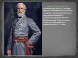 Роберт Эдвард Ли — американский военный, генерал армии Конфедеративных Штатов Америки , командующий Северо - вирджинской армией и главнокомандующий армией Конфедерации. Один из самых известных американских военачальников XIX века.