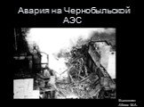 Авария на Чернобыльской АЭС. Выполнил: Аблов М.А.
