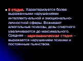 II стадия. Характеризуется более выраженными нарушениями интеллекту-альной и эмоционально-личностной сферы. Возникают алкогольные психозы, дозы спиртного увеличиваются до максимального. Средняя – наркоманическая стадия – выражается нарушением психики и постоянным пьянством.