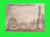 Сердце Кремля – Соборная площадь, на которую выходят главные соборы. «Соборная площадь» Джакомо Кваренги 1797 г.