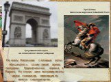 По указу Наполеона I, который хотел обессмертить славу своей армии, построены Триумфальные ворота в Париже. На стенах арки выгравированы имена генералов, сражавшихся вместе с императором. Триумфальная арка на Елисейских полях в Париже. Луи Дэвид Наполеон верхом в С-Bernard Pass