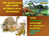 250 миллионов лет назад на Земле жили динозавры. Слово "динозавр" происходит от греческого сочетания "ужасный ящер"