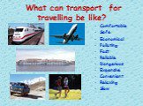 What can transport for travelling be like? Comfortable Safe Economical Polluting Fast Reliable Dangerous Expensive Convenient Relaxing Slow