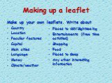 Making up a leaflet. Make up your own leaflets. Write about Country Location Peculiar features Capital Main cities Language Money Climate/weather. Places to visit/Sightseeing Entertainments (free time activities) Shopping Food Places to sleep  Any other interesting information