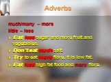 Adverbs. much/many – more little – less Eat less sugar and more fruit and vegetables. Don’t eat much salt. Try to eat more fibre, it is low fat. Eat less high fat food and more fibre.