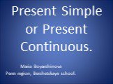 Present Simple or Present Continuous. Maria Boyarshinova Perm region, Bershetskaya school.