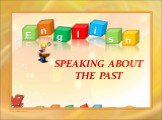 SPEAKING ABOUT THE PAST E n g l s i h http://aida.ucoz.ru