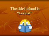 The third island is “Lexical”