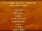 3. Unscramble the letters to make the name of the animals. i g r t e – a b t r b i – o d g – r o d c o i c l e – a t p h e l e n – w o c – r o f g – o n e y m k –