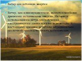 Ветер как источник энергии Ветер, как и движущаяся вода, являются наиболее древними источниками энергии. Интерес к использованию ветра для получения электроэнергии оживился в последние годы. К настоящему времени испытаны ветродвигатели различной мощности, вплоть до гигантских.