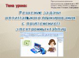 Тема урока: Решение задачи оптимального планирования с применением электронных таблиц. Презентацию подготовила преподаватель информатики и ИКТ ОГБОУ НПО ПЛ № 3 г. Иваново Меркулова Татьяна Дмитриевна